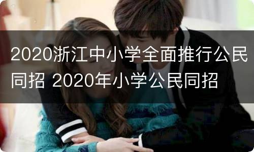 2020浙江中小学全面推行公民同招 2020年小学公民同招