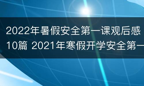 2022年暑假安全第一课观后感10篇 2021年寒假开学安全第一课观后感