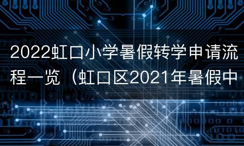 2022虹口小学暑假转学申请流程一览（虹口区2021年暑假中学生转学通知）