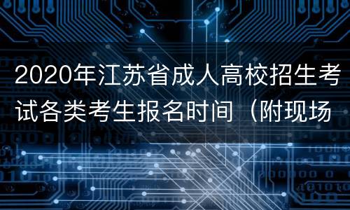 2020年江苏省成人高校招生考试各类考生报名时间（附现场资格审核时间）