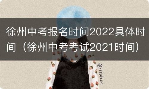 徐州中考报名时间2022具体时间（徐州中考考试2021时间）