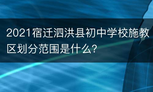 2021宿迁泗洪县初中学校施教区划分范围是什么？