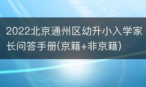 2022北京通州区幼升小入学家长问答手册(京籍+非京籍)