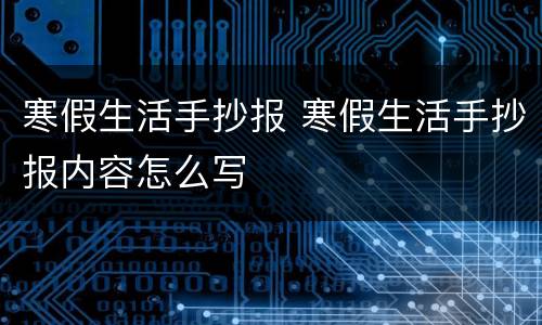 寒假生活手抄报 寒假生活手抄报内容怎么写