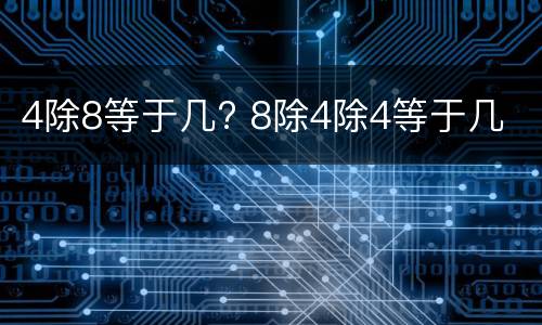 4除8等于几? 8除4除4等于几