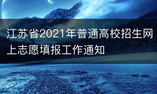 江苏省2021年普通高校招生网上志愿填报工作通知