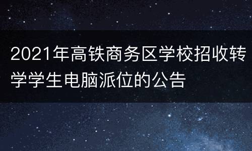 2021年高铁商务区学校招收转学学生电脑派位的公告