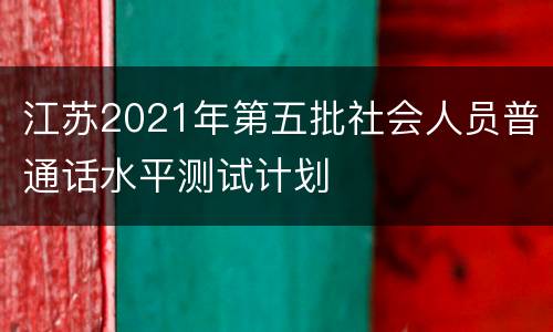 江苏2021年第五批社会人员普通话水平测试计划