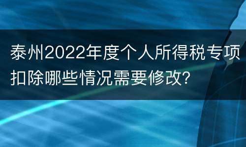 泰州2022年度个人所得税专项扣除哪些情况需要修改？