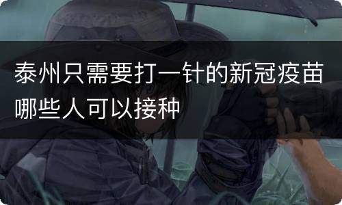 泰州只需要打一针的新冠疫苗哪些人可以接种