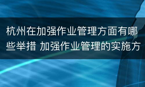 杭州在加强作业管理方面有哪些举措 加强作业管理的实施方案