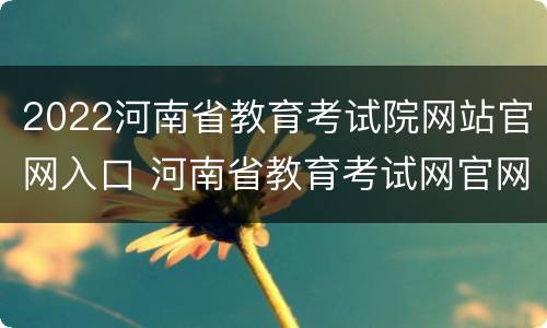 2022河南省教育考试院网站官网入口 河南省教育考试网官网2020