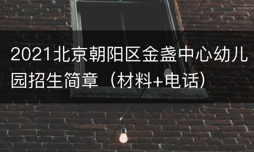 2021北京朝阳区金盏中心幼儿园招生简章（材料+电话）