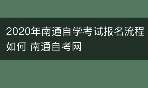 2020年南通自学考试报名流程如何 南通自考网