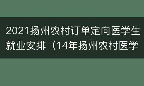 2021扬州农村订单定向医学生就业安排（14年扬州农村医学定向委培生）