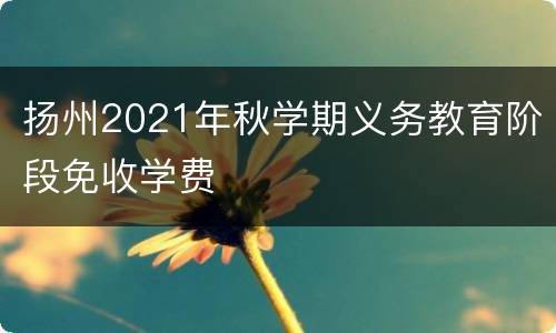 扬州2021年秋学期义务教育阶段免收学费