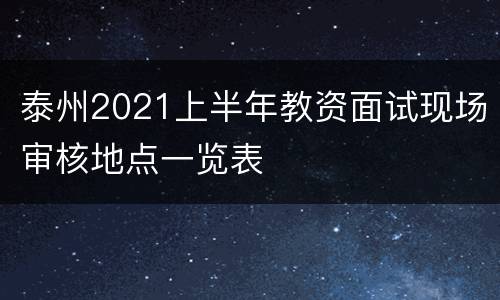 泰州2021上半年教资面试现场审核地点一览表