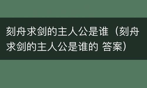 刻舟求剑的主人公是谁（刻舟求剑的主人公是谁的 答案）