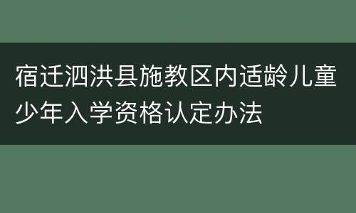 宿迁泗洪县施教区内适龄儿童少年入学资格认定办法