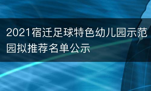 2021宿迁足球特色幼儿园示范园拟推荐名单公示