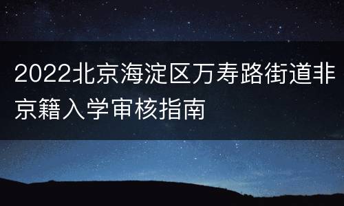 2022北京海淀区万寿路街道非京籍入学审核指南