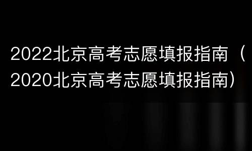 2022北京高考志愿填报指南（2020北京高考志愿填报指南）