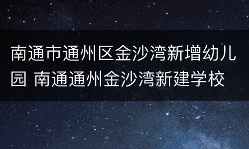 南通市通州区金沙湾新增幼儿园 南通通州金沙湾新建学校