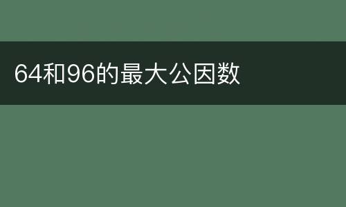 64和96的最大公因数