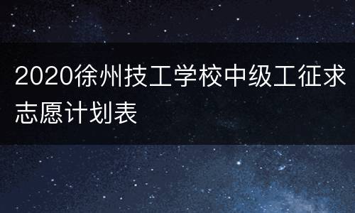 2020徐州技工学校中级工征求志愿计划表