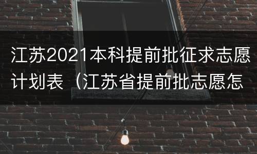 江苏2021本科提前批征求志愿计划表（江苏省提前批志愿怎么填报?）