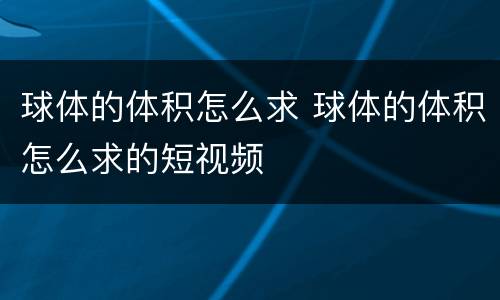 球体的体积怎么求 球体的体积怎么求的短视频