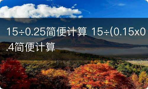 15÷0.25简便计算 15÷(0.15x0.4简便计算