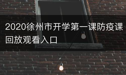 2020徐州市开学第一课防疫课回放观看入口