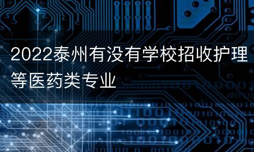 2022泰州有没有学校招收护理等医药类专业