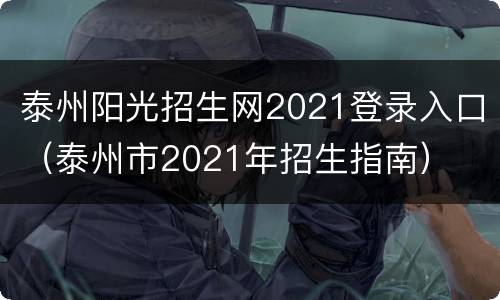 泰州阳光招生网2021登录入口（泰州市2021年招生指南）