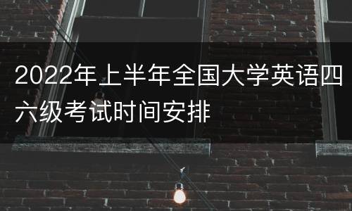 2022年上半年全国大学英语四六级考试时间安排