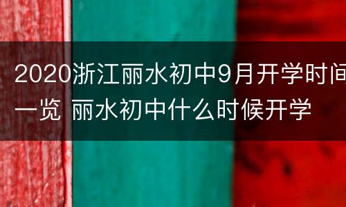 2020浙江丽水初中9月开学时间一览 丽水初中什么时候开学