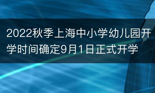 2022秋季上海中小学幼儿园开学时间确定9月1日正式开学