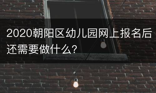 2020朝阳区幼儿园网上报名后还需要做什么？