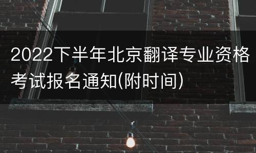 2022下半年北京翻译专业资格考试报名通知(附时间)