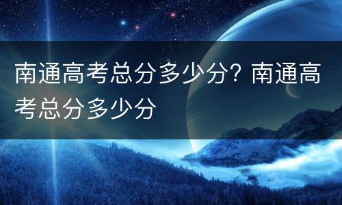 南通高考总分多少分? 南通高考总分多少分