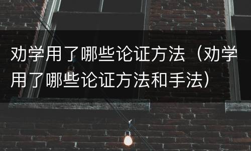 劝学用了哪些论证方法（劝学用了哪些论证方法和手法）