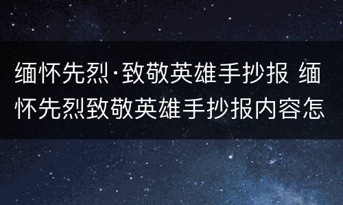 缅怀先烈·致敬英雄手抄报 缅怀先烈致敬英雄手抄报内容怎么写