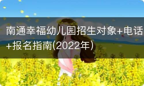 南通幸福幼儿园招生对象+电话+报名指南(2022年)