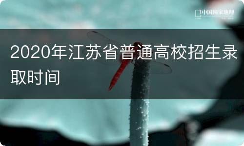 2020年江苏省普通高校招生录取时间