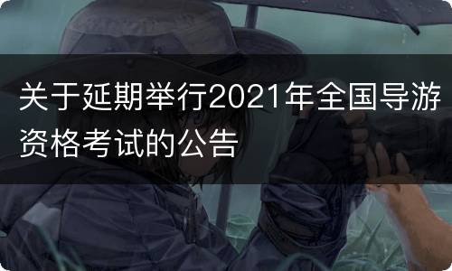 关于延期举行2021年全国导游资格考试的公告