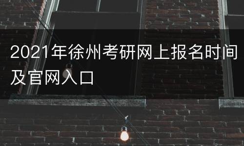 2021年徐州考研网上报名时间及官网入口