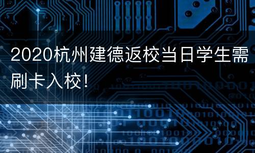 2020杭州建德返校当日学生需刷卡入校！