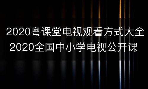 2020粤课堂电视观看方式大全 2020全国中小学电视公开课