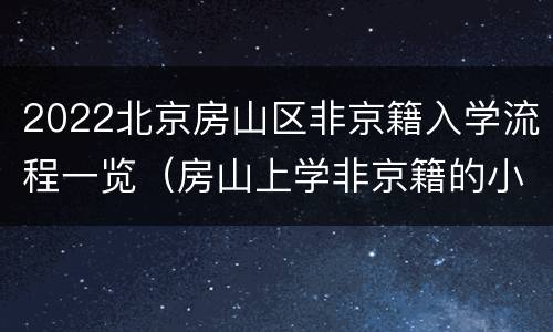 2022北京房山区非京籍入学流程一览（房山上学非京籍的小孩入学）